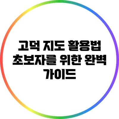 고덕 지도 활용법: 초보자를 위한 완벽 가이드