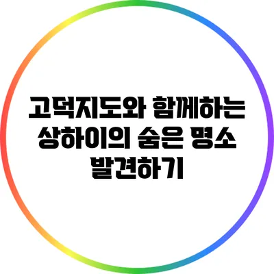 고덕지도와 함께하는 상하이의 숨은 명소 발견하기