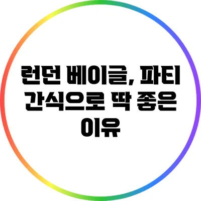 런던 베이글, 파티 간식으로 딱 좋은 이유