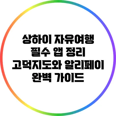상하이 자유여행 필수 앱 정리: 고덕지도와 알리페이 완벽 가이드