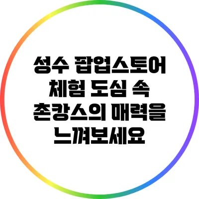 성수 팝업스토어 체험: 도심 속 촌캉스의 매력을 느껴보세요