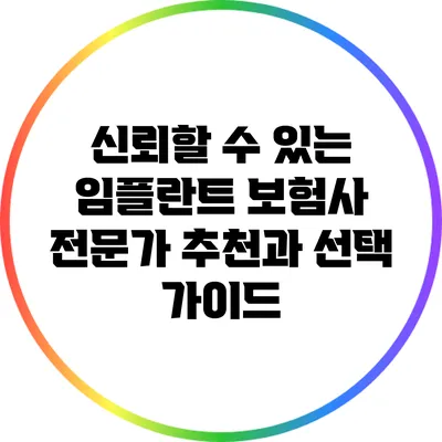 신뢰할 수 있는 임플란트 보험사 전문가 추천과 선택 가이드