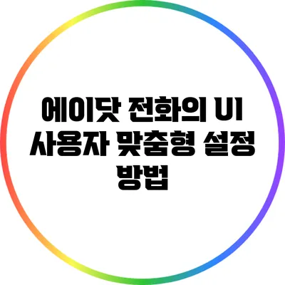 에이닷 전화의 UI: 사용자 맞춤형 설정 방법