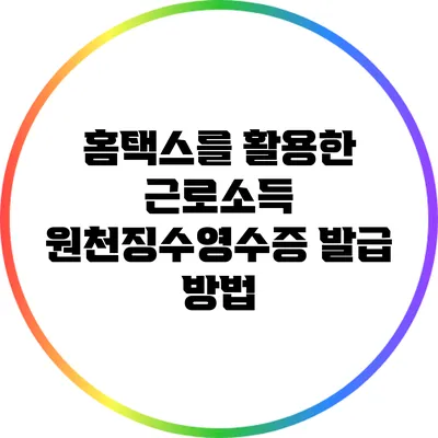 홈택스를 활용한 근로소득 원천징수영수증 발급 방법