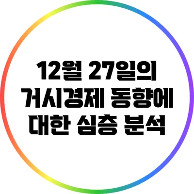 12월 27일의 거시경제 동향에 대한 심층 분석