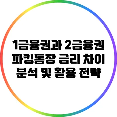 1금융권과 2금융권 파킹통장 금리 차이 분석 및 활용 전략