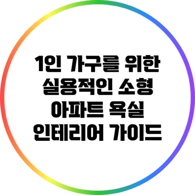 1인 가구를 위한 실용적인 소형 아파트 욕실 인테리어 가이드