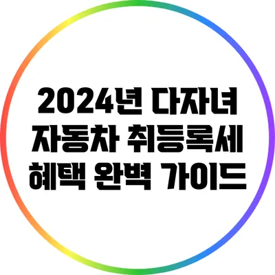 2024년 다자녀 자동차 취등록세 혜택 완벽 가이드