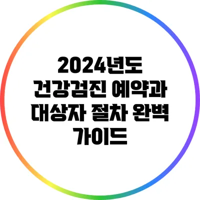 2024년도 건강검진 예약과 대상자 절차 완벽 가이드