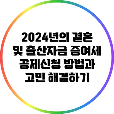 2024년의 결혼 및 출산자금 증여세 공제신청 방법과 고민 해결하기