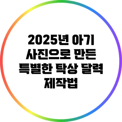 2025년 아기 사진으로 만든 특별한 탁상 달력 제작법