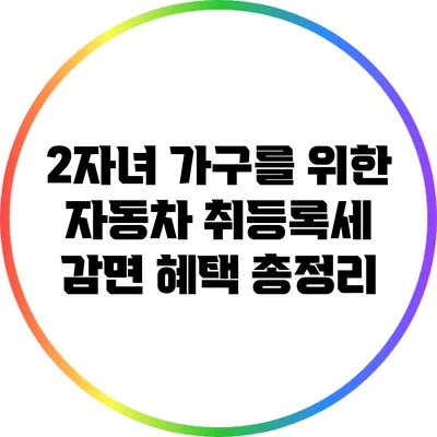 2자녀 가구를 위한 자동차 취등록세 감면 혜택 총정리