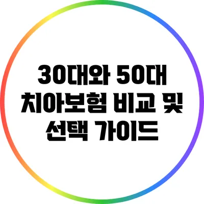 30대와 50대 치아보험 비교 및 선택 가이드