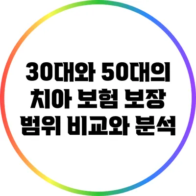 30대와 50대의 치아 보험 보장 범위 비교와 분석