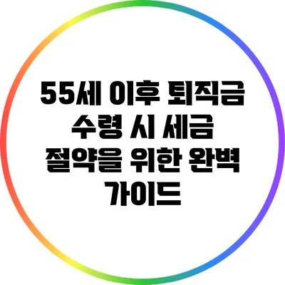 55세 이후 퇴직금 수령 시 세금 절약을 위한 완벽 가이드