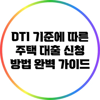 DTI 기준에 따른 주택 대출 신청 방법 완벽 가이드