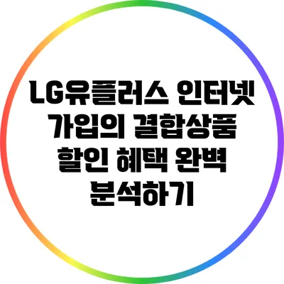 LG유플러스 인터넷 가입의 결합상품 할인 혜택 완벽 분석하기