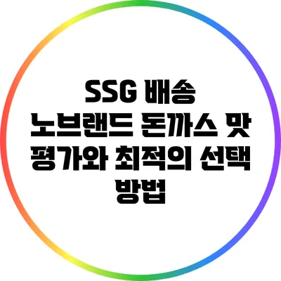 SSG 배송 노브랜드 돈까스 맛 평가와 최적의 선택 방법