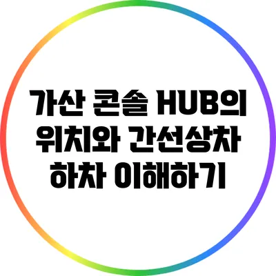 가산 콘솔 HUB의 위치와 간선상차 하차 이해하기