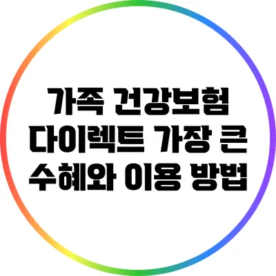 가족 건강보험 다이렉트: 가장 큰 수혜와 이용 방법