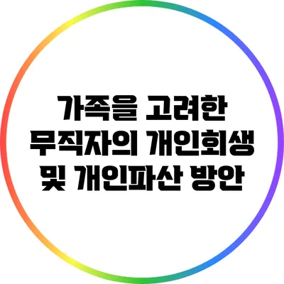 가족을 고려한 무직자의 개인회생 및 개인파산 방안