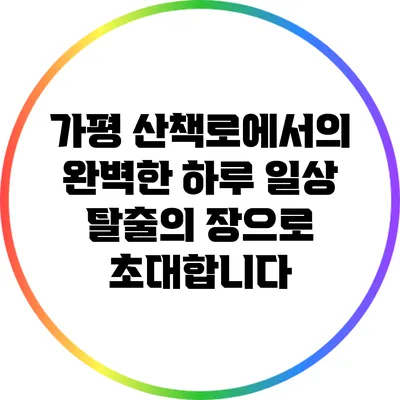 가평 산책로에서의 완벽한 하루: 일상 탈출의 장으로 초대합니다