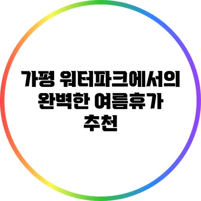 가평 워터파크에서의 완벽한 여름휴가 추천