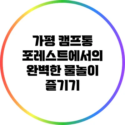 가평 캠프통 포레스트에서의 완벽한 물놀이 즐기기