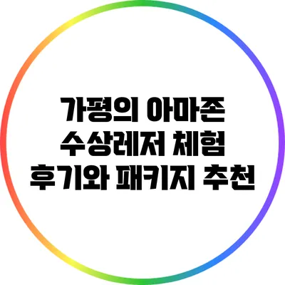 가평의 아마존 수상레저 체험 후기와 패키지 추천