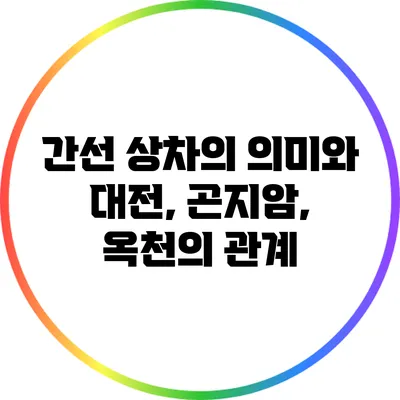 간선 상차의 의미와 대전, 곤지암, 옥천의 관계