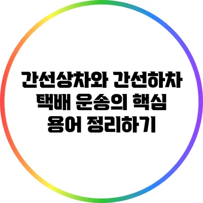 간선상차와 간선하차: 택배 운송의 핵심 용어 정리하기