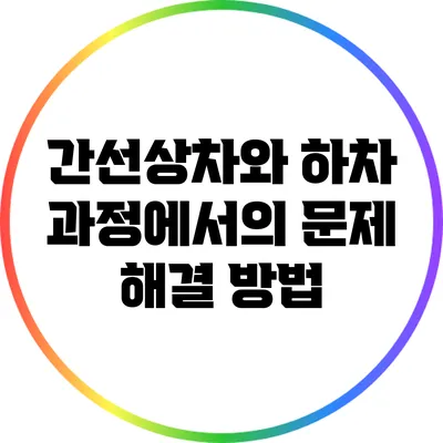 간선상차와 하차 과정에서의 문제 해결 방법