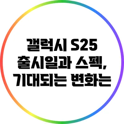 갤럭시 S25 출시일과 스펙, 기대되는 변화는?