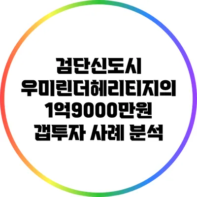검단신도시 우미린더헤리티지의 1억9000만원 갭투자 사례 분석