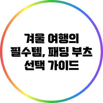 겨울 여행의 필수템, 패딩 부츠 선택 가이드