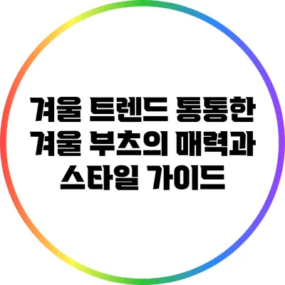 겨울 트렌드: 통통한 겨울 부츠의 매력과 스타일 가이드