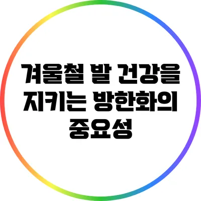 겨울철 발 건강을 지키는 방한화의 중요성