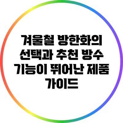 겨울철 방한화의 선택과 추천: 방수 기능이 뛰어난 제품 가이드