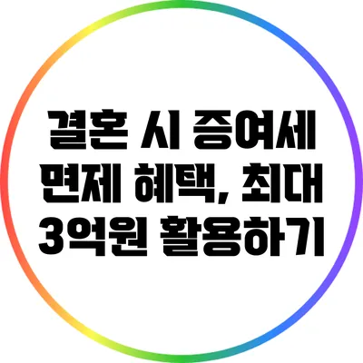 결혼 시 증여세 면제 혜택, 최대 3억원 활용하기