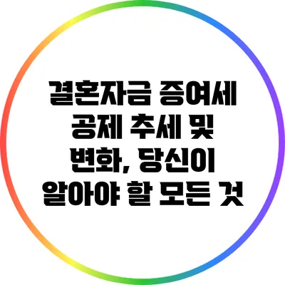 결혼자금 증여세 공제 추세 및 변화, 당신이 알아야 할 모든 것