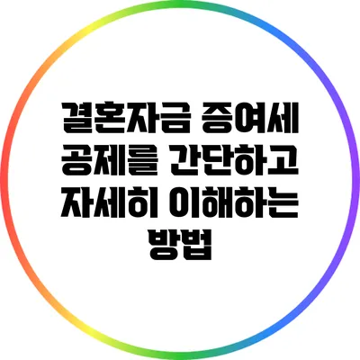 결혼자금 증여세 공제를 간단하고 자세히 이해하는 방법