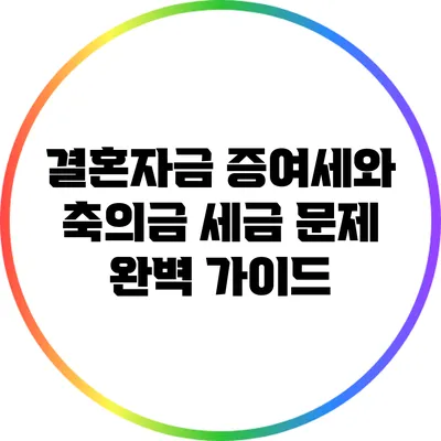 결혼자금 증여세와 축의금 세금 문제 완벽 가이드