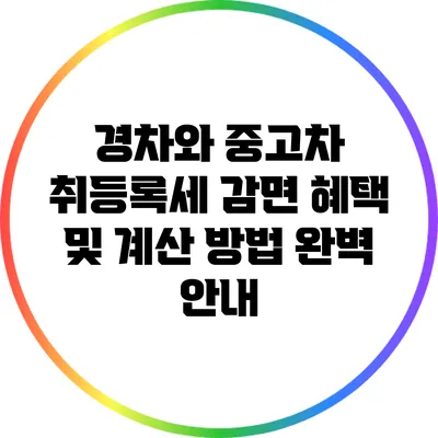 경차와 중고차 취등록세 감면 혜택 및 계산 방법 완벽 안내
