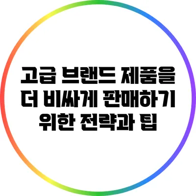 고급 브랜드 제품을 더 비싸게 판매하기 위한 전략과 팁