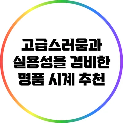 고급스러움과 실용성을 겸비한 명품 시계 추천