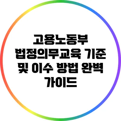 고용노동부 법정의무교육 기준 및 이수 방법 완벽 가이드