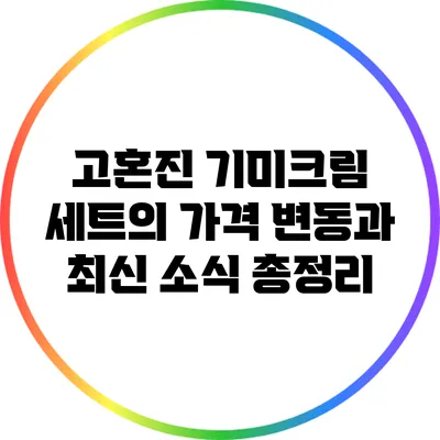 고혼진 기미크림 세트의 가격 변동과 최신 소식 총정리