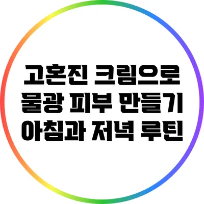 고혼진 크림으로 물광 피부 만들기: 아침과 저녁 루틴