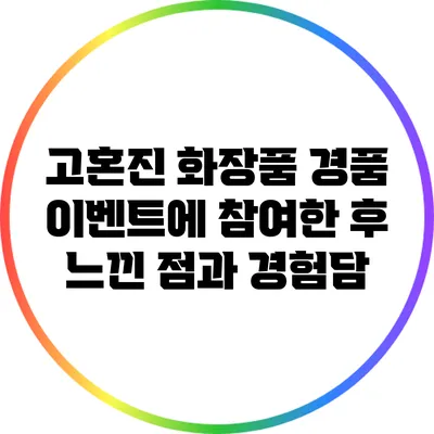 고혼진 화장품 경품 이벤트에 참여한 후 느낀 점과 경험담