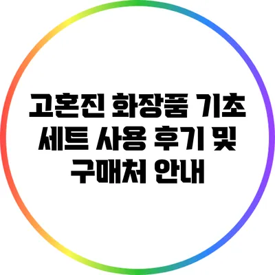 고혼진 화장품 기초 세트 사용 후기 및 구매처 안내